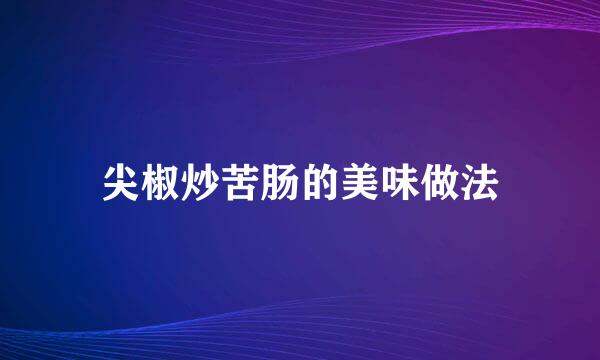尖椒炒苦肠的美味做法