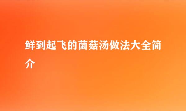 鲜到起飞的菌菇汤做法大全简介