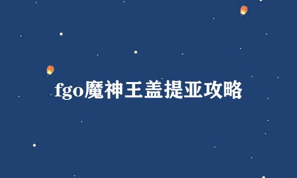 fgo魔神王盖提亚攻略