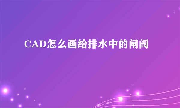 CAD怎么画给排水中的闸阀