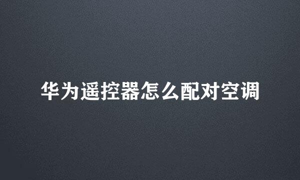 华为遥控器怎么配对空调