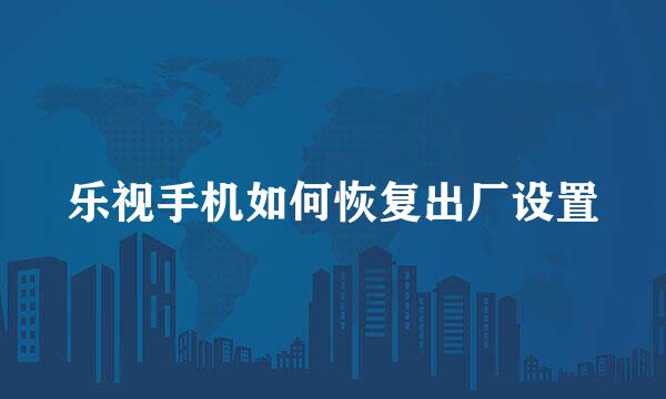 乐视手机如何恢复出厂设置