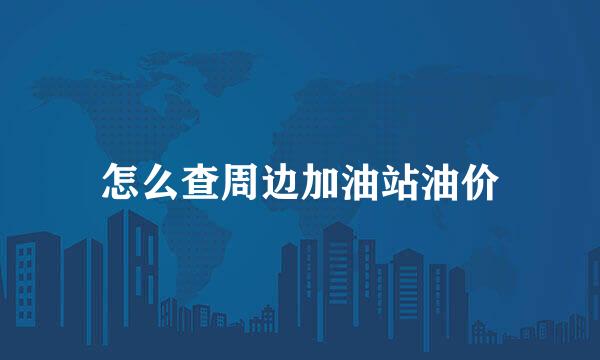 怎么查周边加油站油价