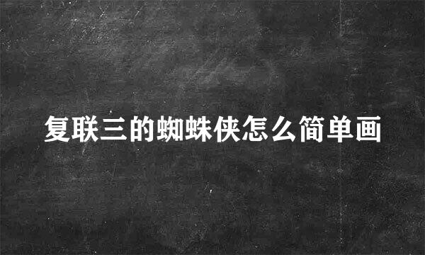 复联三的蜘蛛侠怎么简单画