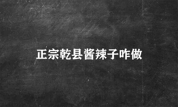 正宗乾县酱辣子咋做
