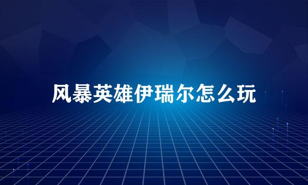 风暴英雄伊瑞尔怎么玩