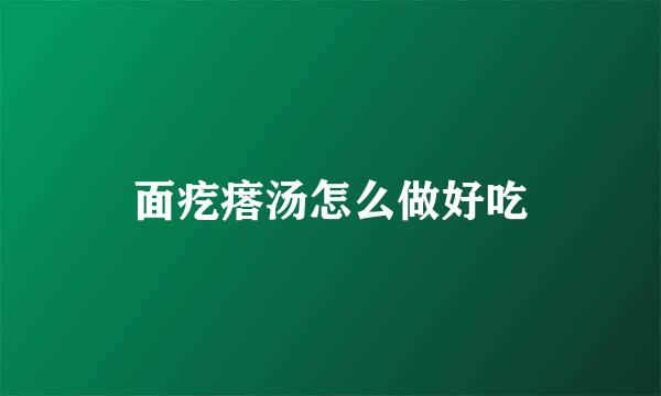 面疙瘩汤怎么做好吃