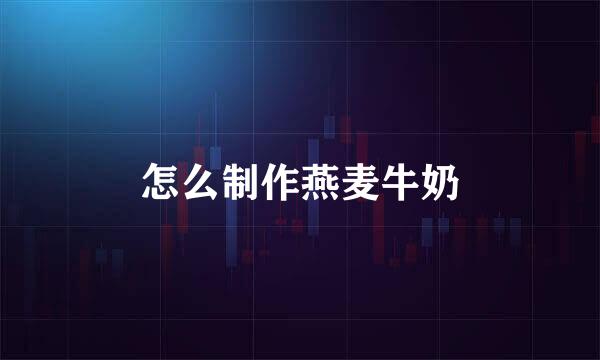 怎么制作燕麦牛奶