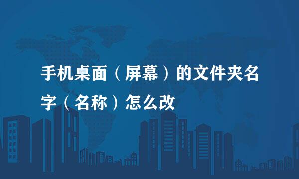 手机桌面（屏幕）的文件夹名字（名称）怎么改