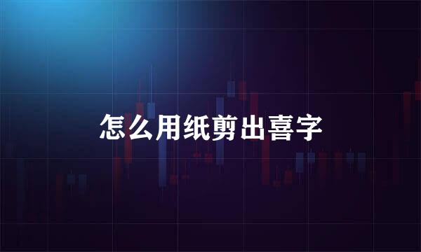 怎么用纸剪出喜字