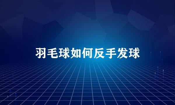 羽毛球如何反手发球