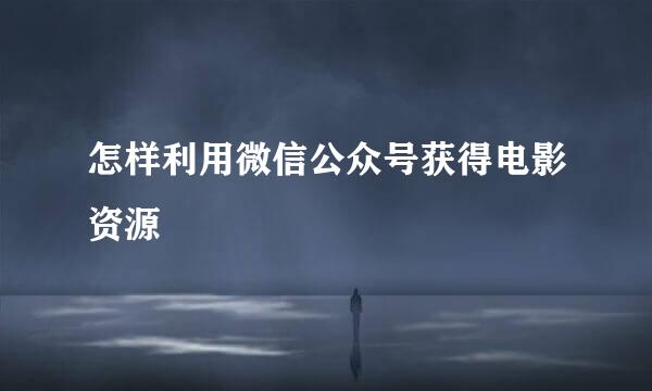 怎样利用微信公众号获得电影资源