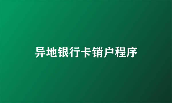 异地银行卡销户程序