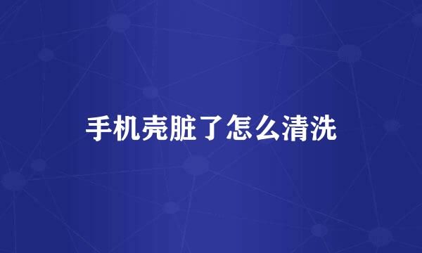 手机壳脏了怎么清洗