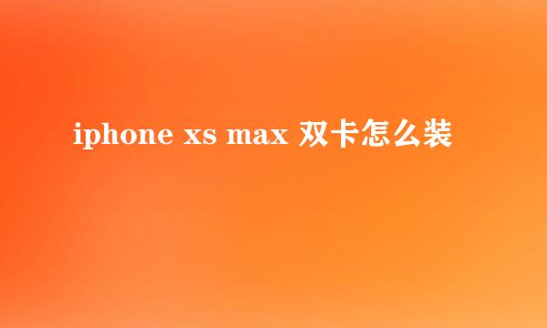 iphone xs max 双卡怎么装
