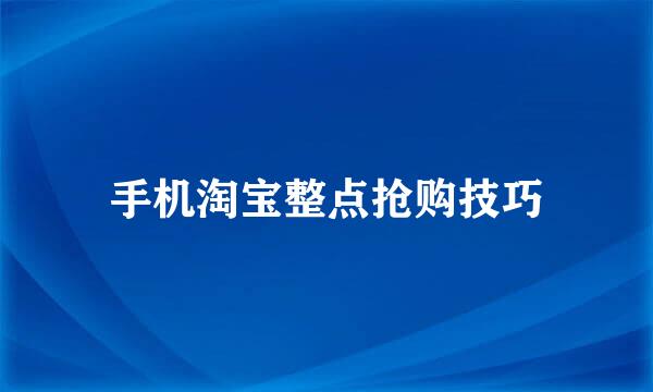 手机淘宝整点抢购技巧