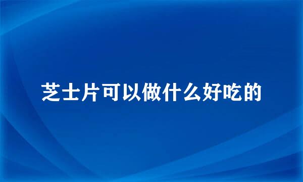 芝士片可以做什么好吃的