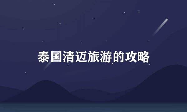 泰国清迈旅游的攻略