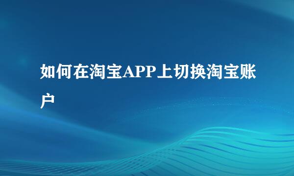 如何在淘宝APP上切换淘宝账户