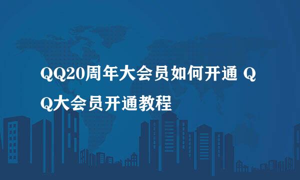 QQ20周年大会员如何开通 QQ大会员开通教程