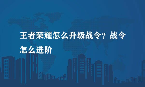 王者荣耀怎么升级战令？战令怎么进阶