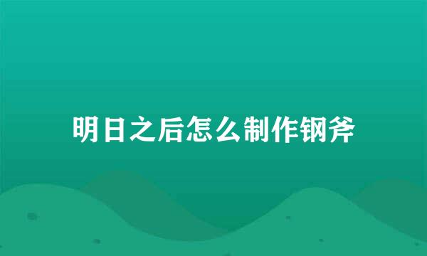 明日之后怎么制作钢斧