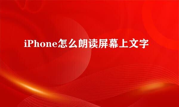 iPhone怎么朗读屏幕上文字