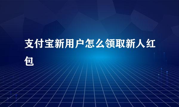支付宝新用户怎么领取新人红包