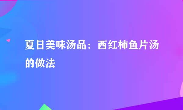 夏日美味汤品：西红柿鱼片汤的做法
