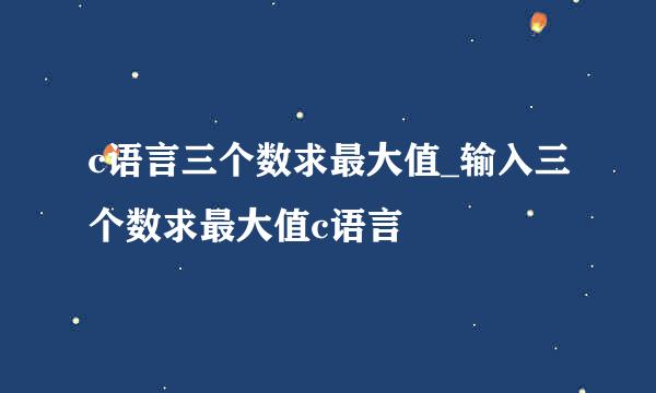 c语言三个数求最大值_输入三个数求最大值c语言