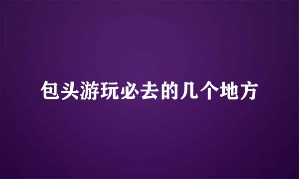 包头游玩必去的几个地方