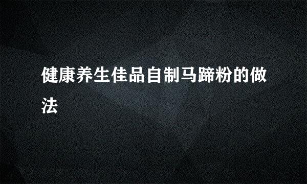 健康养生佳品自制马蹄粉的做法