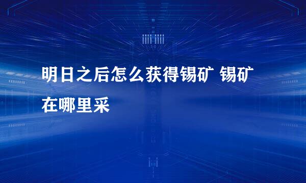 明日之后怎么获得锡矿 锡矿在哪里采