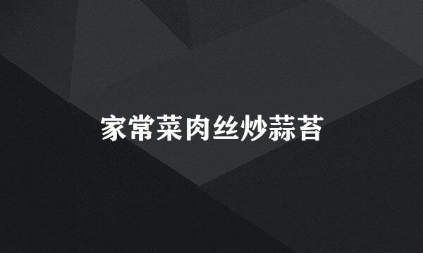家常菜肉丝炒蒜苔