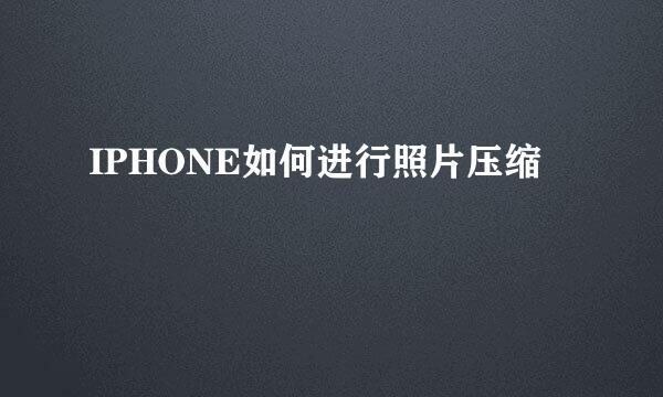 IPHONE如何进行照片压缩