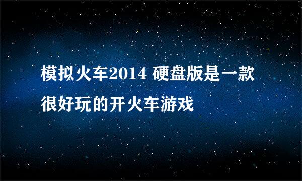 模拟火车2014 硬盘版是一款很好玩的开火车游戏