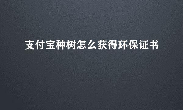 支付宝种树怎么获得环保证书