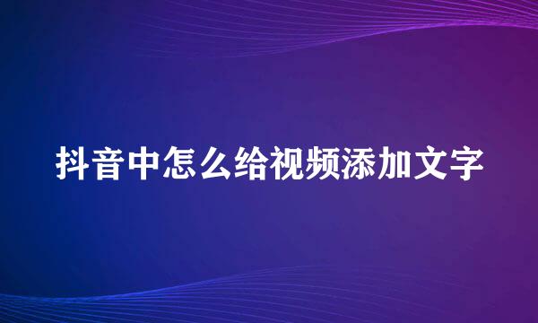 抖音中怎么给视频添加文字