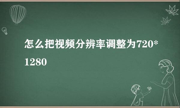 怎么把视频分辨率调整为720*1280