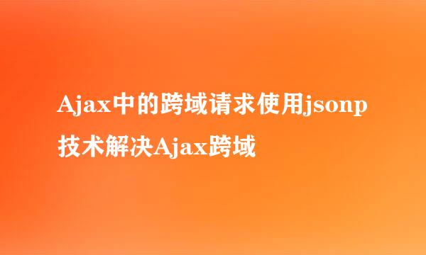 Ajax中的跨域请求使用jsonp技术解决Ajax跨域