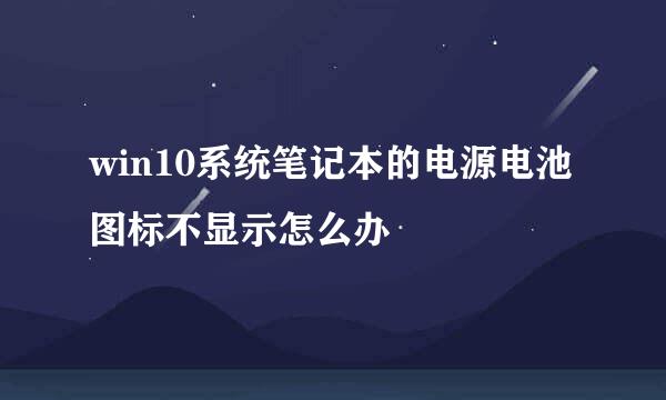 win10系统笔记本的电源电池图标不显示怎么办