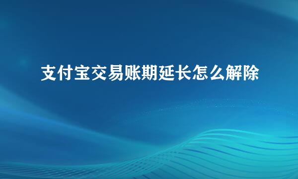 支付宝交易账期延长怎么解除