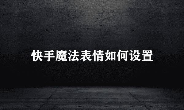 快手魔法表情如何设置