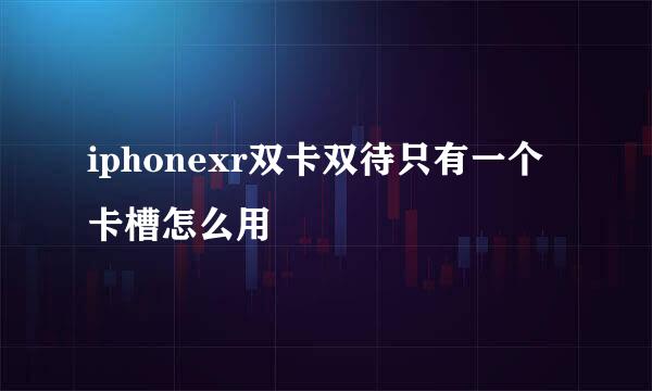 iphonexr双卡双待只有一个卡槽怎么用