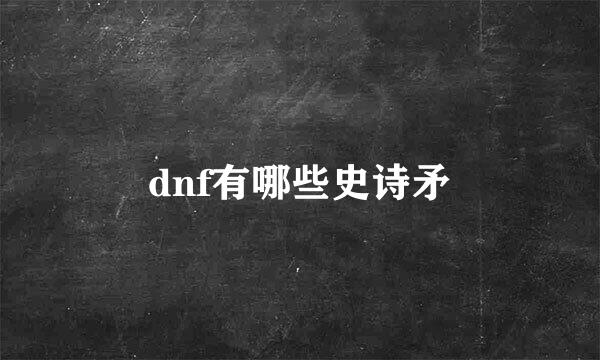 dnf有哪些史诗矛