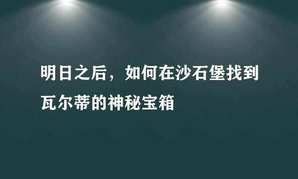 明日之后，如何在沙石堡找到瓦尔蒂的神秘宝箱