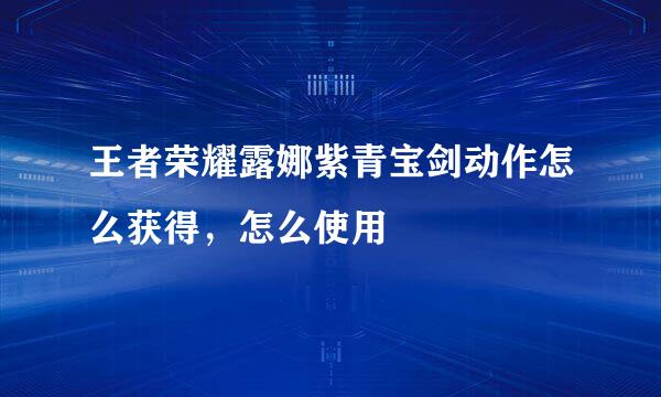 王者荣耀露娜紫青宝剑动作怎么获得，怎么使用