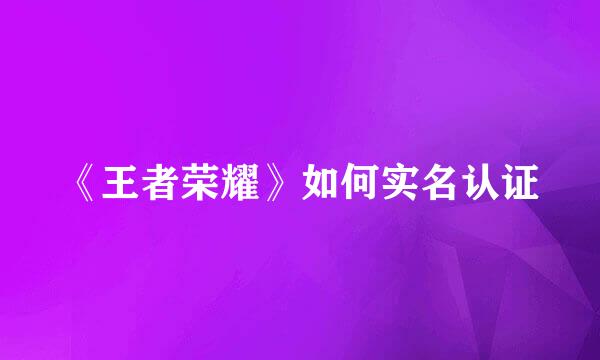 《王者荣耀》如何实名认证