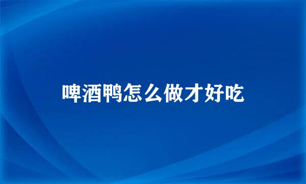 啤酒鸭怎么做才好吃