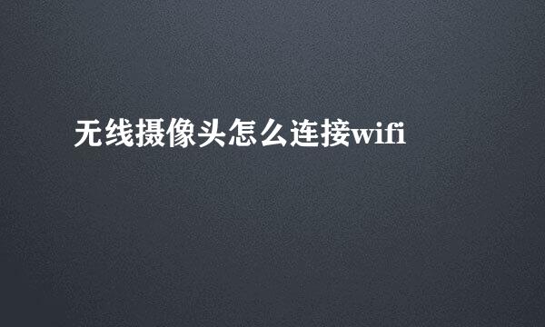 无线摄像头怎么连接wifi